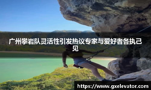 广州攀岩队灵活性引发热议专家与爱好者各执己见