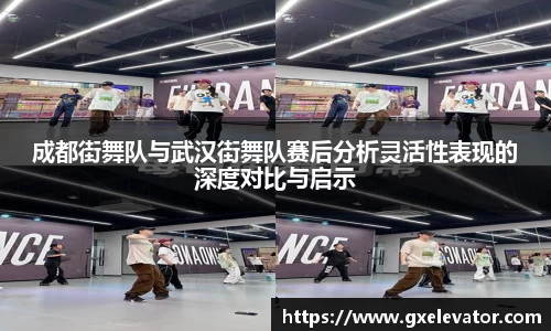 成都街舞队与武汉街舞队赛后分析灵活性表现的深度对比与启示